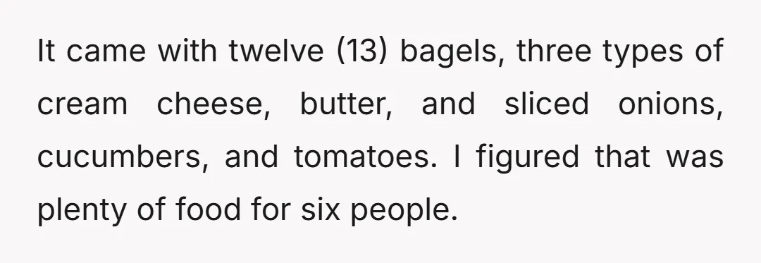 It came with twelve (13) bagels, three types of cream cheese, butter, and sliced onions, cucumbers, and tomatoes. I figured that was plenty of food for six people.