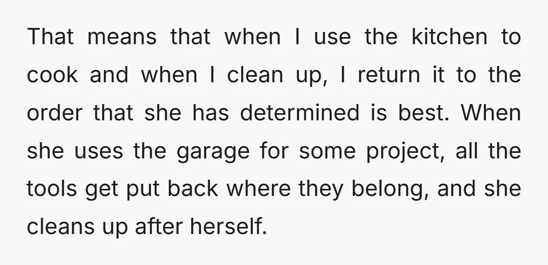 That means that when I use the kitchen to cook and when I clean up, I return it to the order that she has determined is best. When she uses...