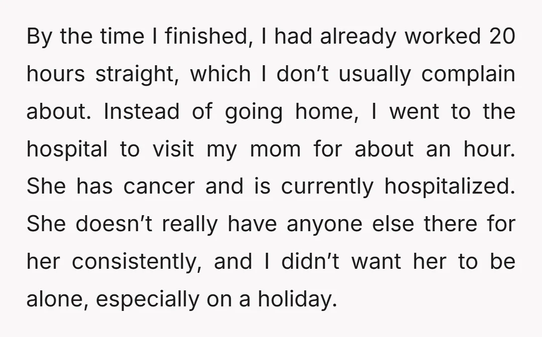 By the time I finished, I had already worked 20 hours straight, which I don’t usually complain about. Instead of going home, I went to the hospital to visit my...