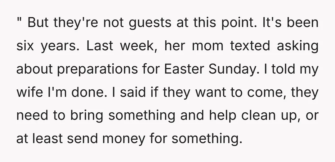 " But they're not guests at this point. It's been six years. Last week, her mom texted asking about preparations for Easter Sunday. I told my wife I'm done. I...