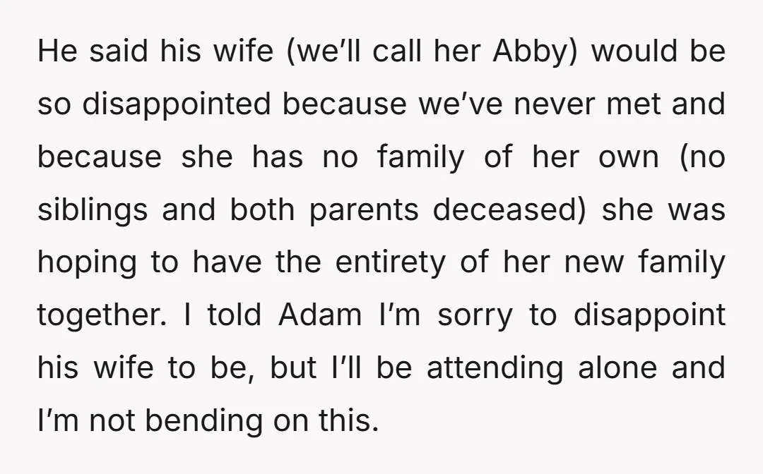 He said his wife (we’ll call her Abby) would be so disappointed because we’ve never met and because she has no family of her own (no siblings and both parents...