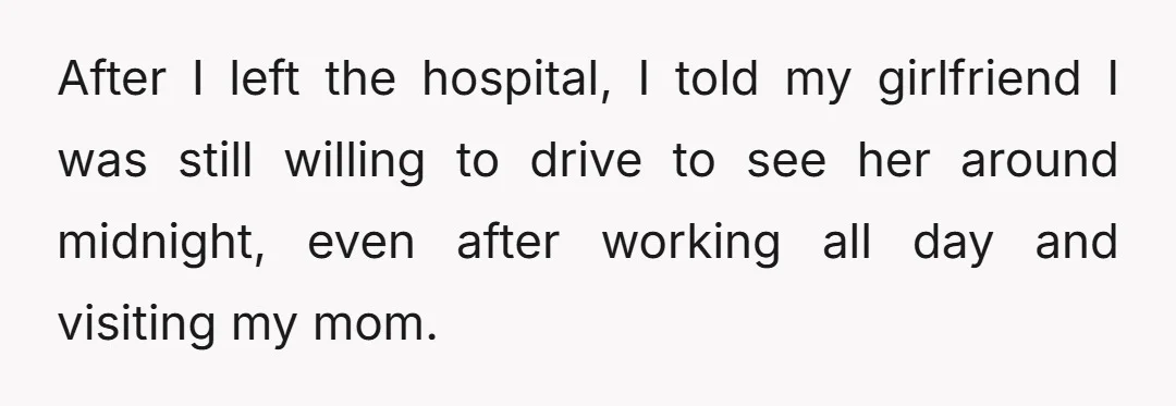 After I left the hospital, I told my girlfriend I was still willing to drive to see her around midnight, even after working all day and visiting my mom.