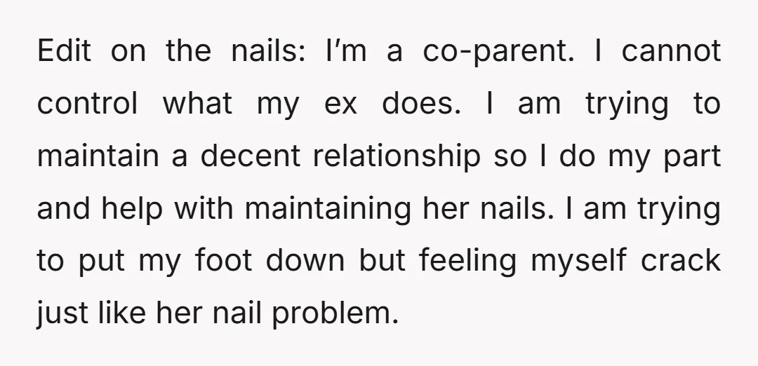Edit on the nails: I’m a co-parent. I cannot control what my ex does. I am trying to maintain a decent relationship so I do my part and help with...