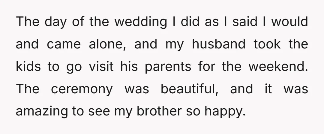 The day of the wedding I did as I said I would and came alone, and my husband took the kids to go visit his parents for the weekend. The...