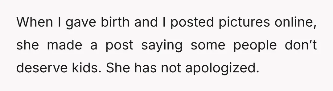 When I gave birth and I posted pictures online, she made a post saying some people don’t deserve kids. She has not apologized.