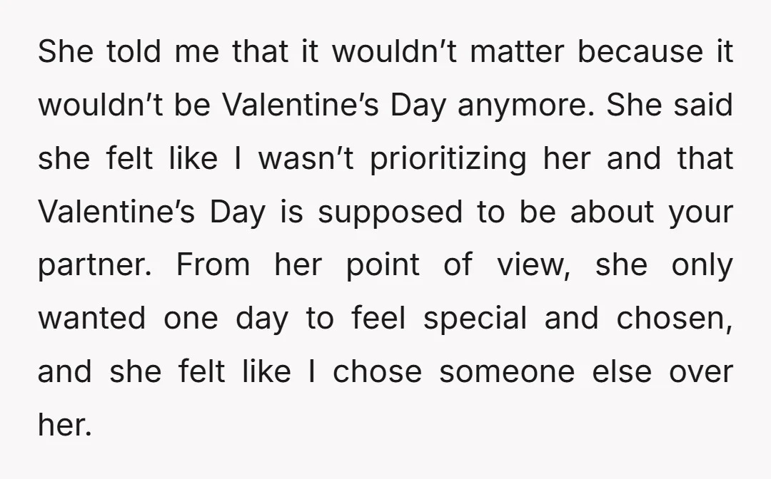 She told me that it wouldn’t matter because it wouldn’t be Valentine’s Day anymore. She said she felt like I wasn’t prioritizing her and that Valentine’s Day is supposed to...