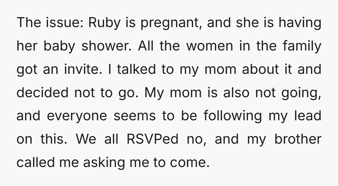 The issue: Ruby is pregnant, and she is having her baby shower. All the women in the family got an invite. I talked to my mom about it and decided...
