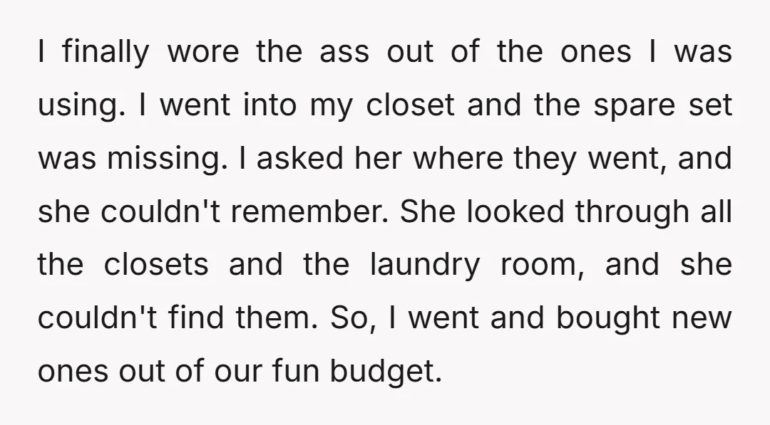 I finally wore the ass out of the ones I was using. I went into my closet and the spare set was missing. I asked her where they went, and...