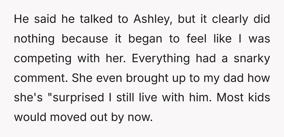 He said he talked to Ashley, but it clearly did nothing because it began to feel like I was competing with her. Everything had a snarky comment. She even brought...