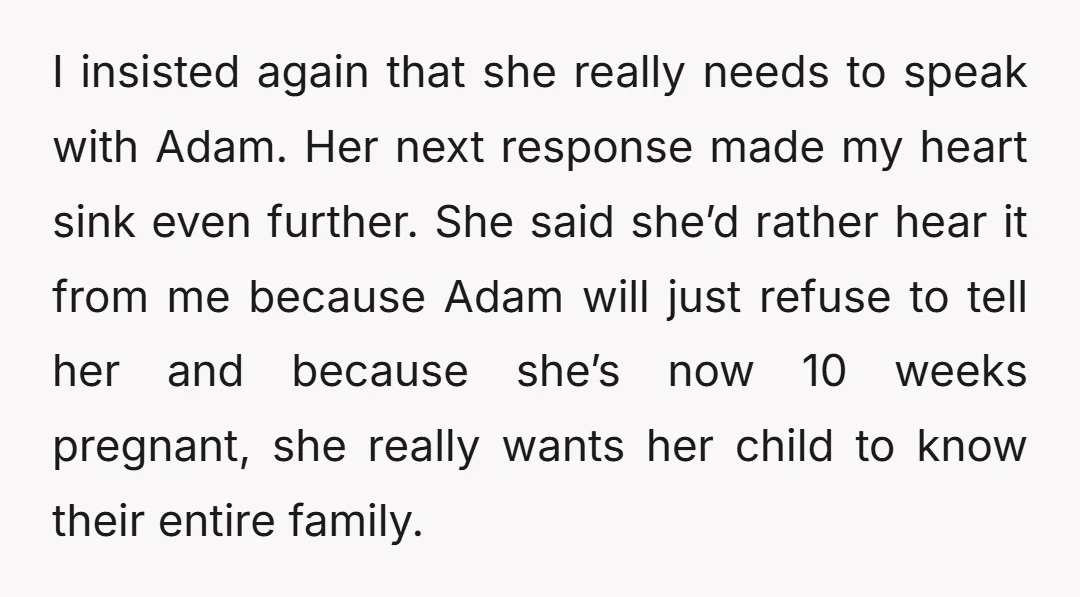 I insisted again that she really needs to speak with Adam. Her next response made my heart sink even further. She said she’d rather hear it from me because Adam...