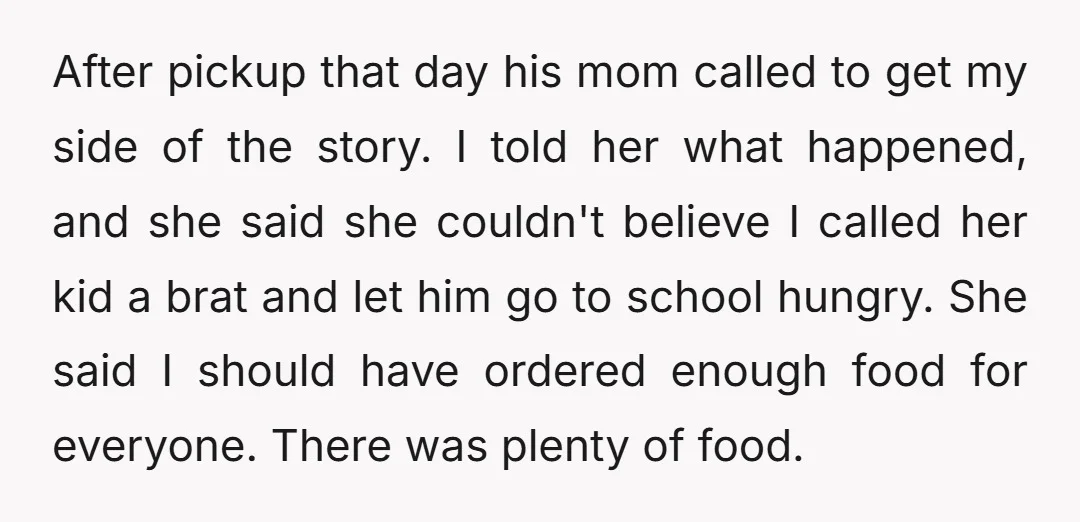 After pickup that day his mom called to get my side of the story. I told her what happened, and she said she couldn't believe I called her kid a...