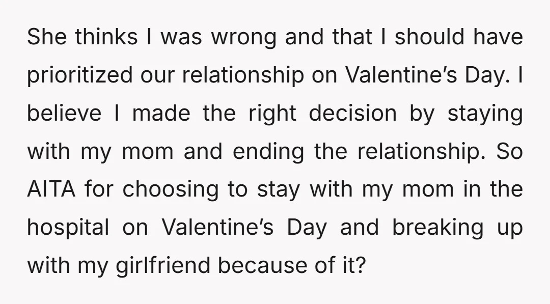 She thinks I was wrong and that I should have prioritized our relationship on Valentine’s Day. I believe I made the right decision by staying with my mom and ending...