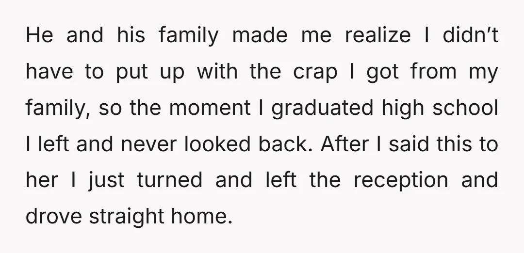 He and his family made me realize I didn’t have to put up with the crap I got from my family, so the moment I graduated high school I left...