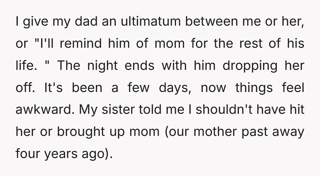 I give my dad an ultimatum between me or her, or "I'll remind him of mom for the rest of his life. " The night ends with him dropping her...