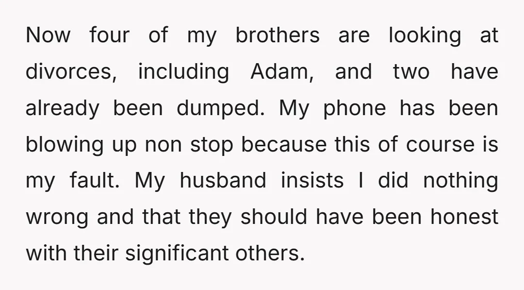 Now four of my brothers are looking at divorces, including Adam, and two have already been dumped. My phone has been blowing up non stop because this of course is...