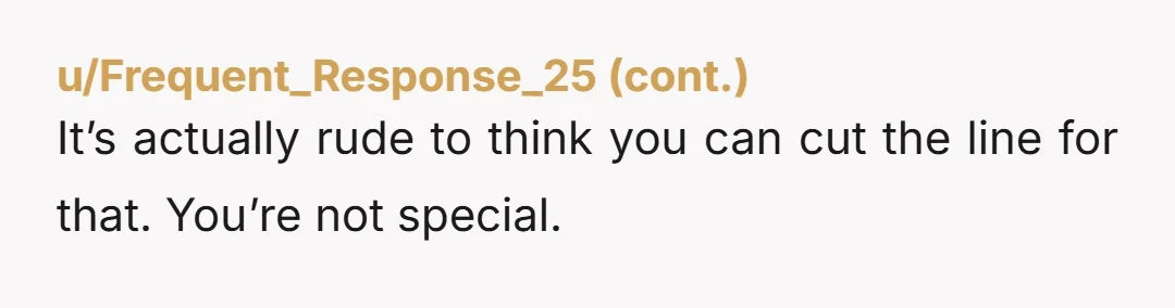 It’s actually rude to think you can cut the line for that. You’re not special.