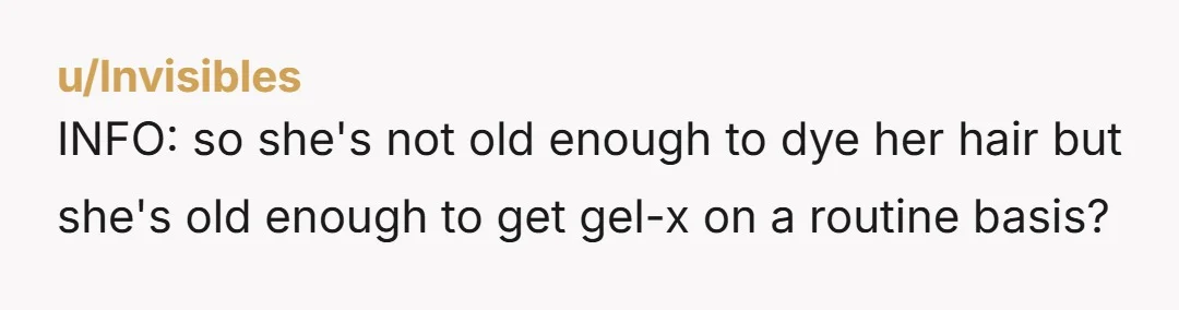 INFO: so she's not old enough to dye her hair but she's old enough to get gel-x on a routine basis?