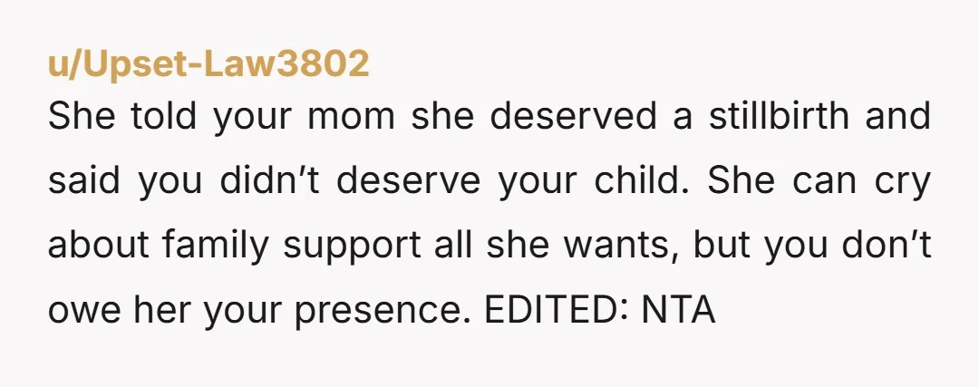 She told your mom she deserved a stillbirth and said you didn’t deserve your child. She can cry about family support all she wants, but you don’t owe her your...