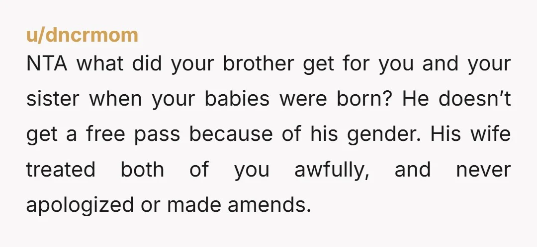 NTA what did your brother get for you and your sister when your babies were born? He doesn’t get a free pass because of his gender. His wife treated both...