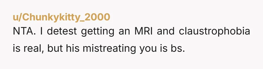 NTA. I detest getting an MRI and claustrophobia is real, but his mistreating you is bs.