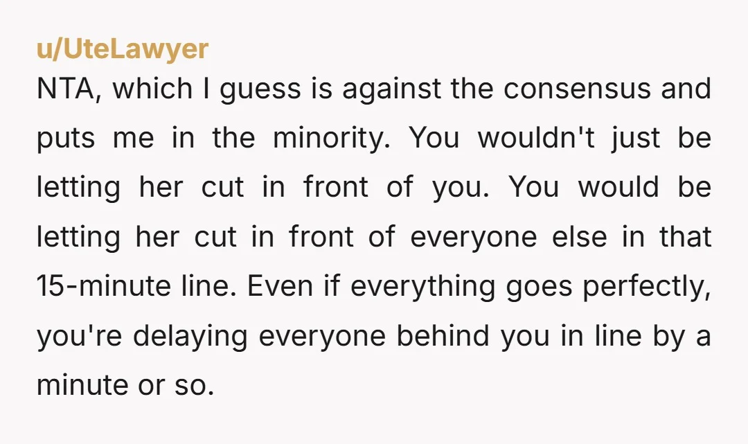 NTA, which I guess is against the consensus and puts me in the minority. You wouldn't just be letting her cut in front of you. You would be letting her...