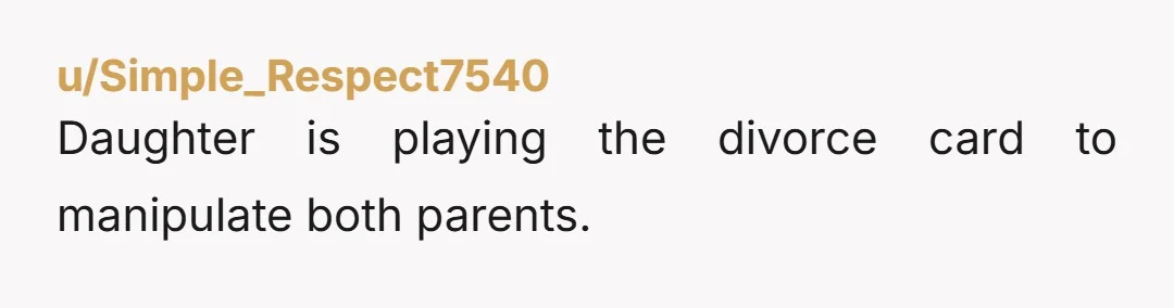 Daughter is playing the divorce card to manipulate both parents.