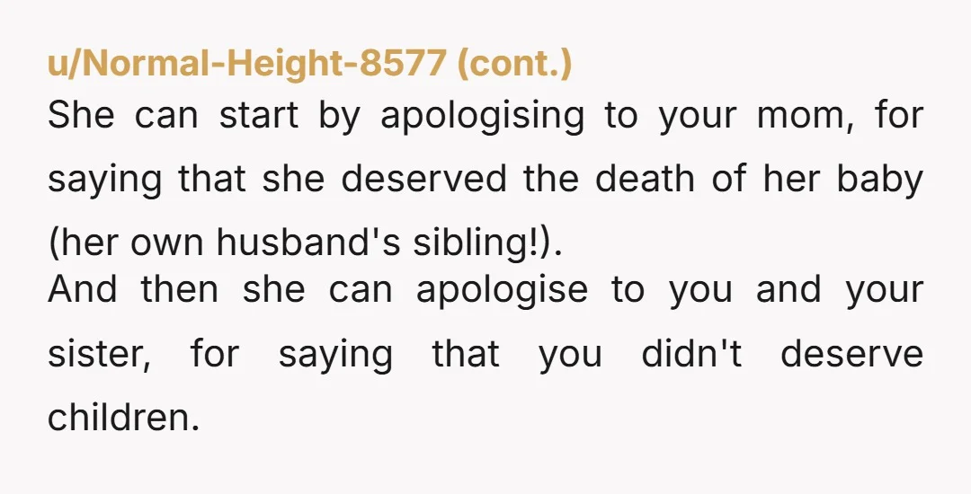 She can start by apologising to your mom, for saying that she deserved the death of her baby (her own husband's sibling!). And then she can apologise to you and...