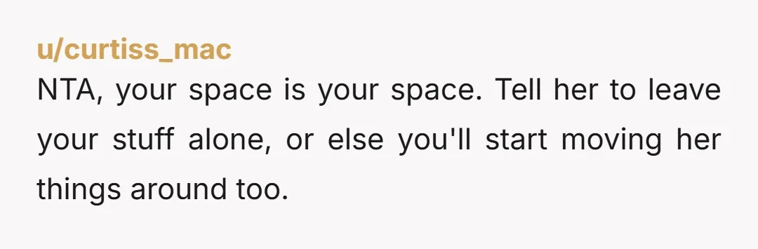 NTA, your space is your space. Tell her to leave your stuff alone, or else you'll start moving her things around too.