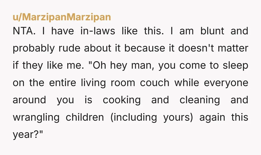 NTA. I have in-laws like this. I am blunt and probably rude about it because it doesn't matter if they like me. "Oh hey man, you come to sleep on...