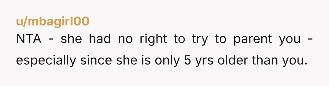 NTA - she had no right to try to parent you - especially since she is only 5 yrs older than you.