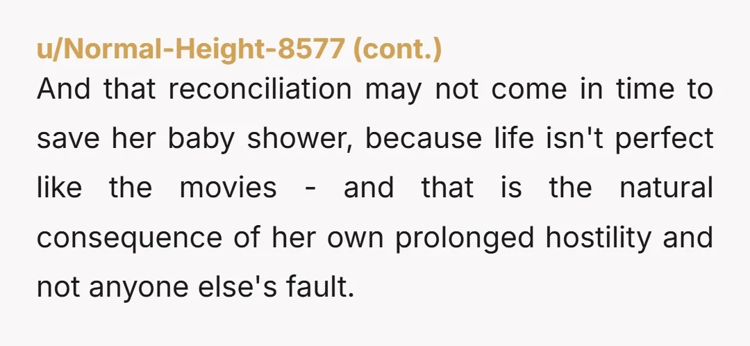 And that reconciliation may not come in time to save her baby shower, because life isn't perfect like the movies - and that is the natural consequence of her own...
