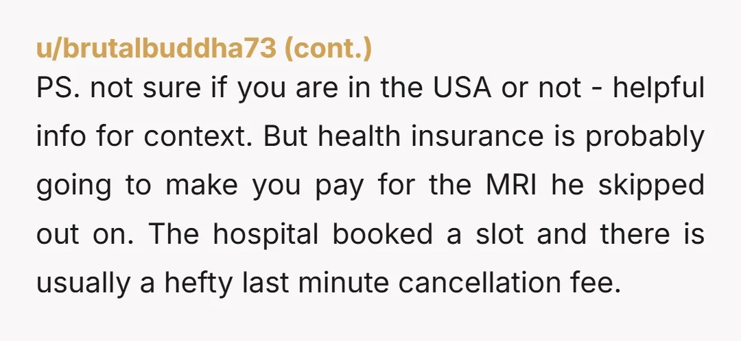 PS. not sure if you are in the USA or not - helpful info for context. But health insurance is probably going to make you pay for the MRI he...