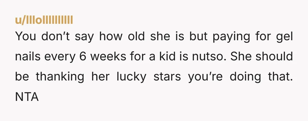 You don’t say how old she is but paying for gel nails every 6 weeks for a kid is nutso. She should be thanking her lucky stars you’re doing that....