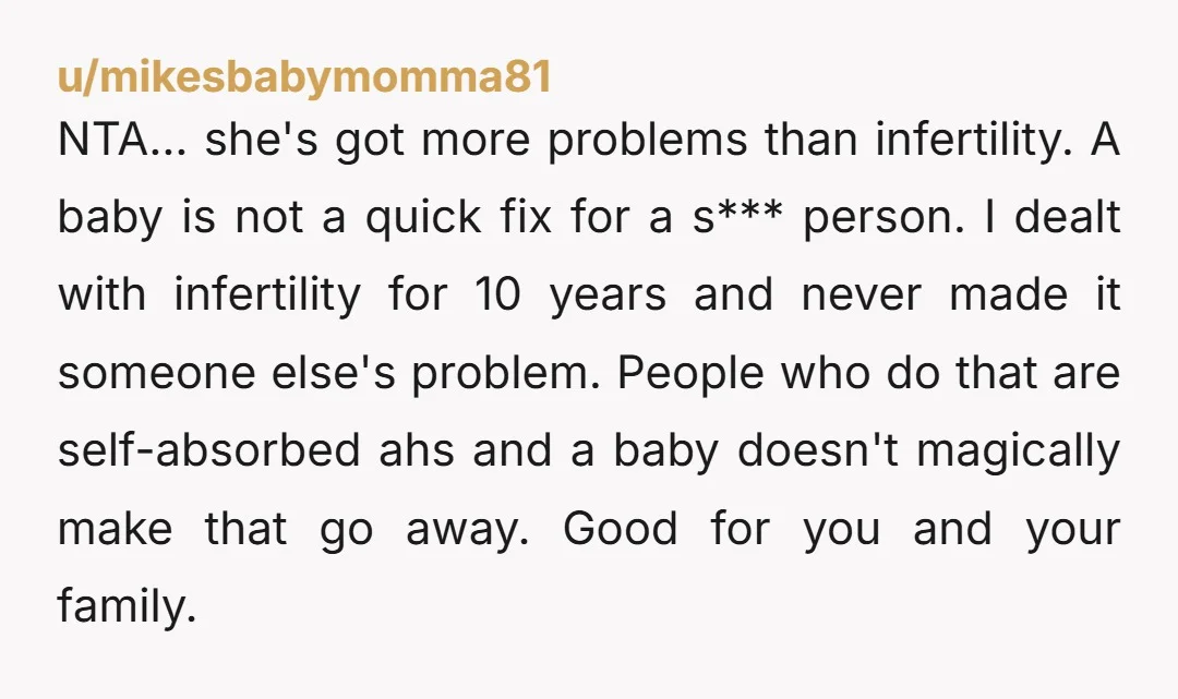 NTA... she's got more problems than infertility. A baby is not a quick fix for a s*** person. I dealt with infertility for 10 years and never made it someone...
