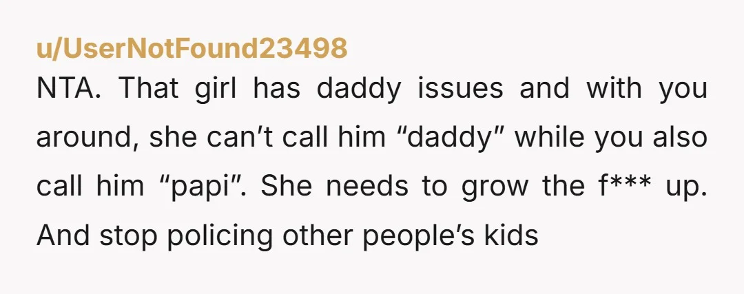 NTA. That girl has daddy issues and with you around, she can’t call him “daddy” while you also call him “papi”. She needs to grow the f*** up. And stop...