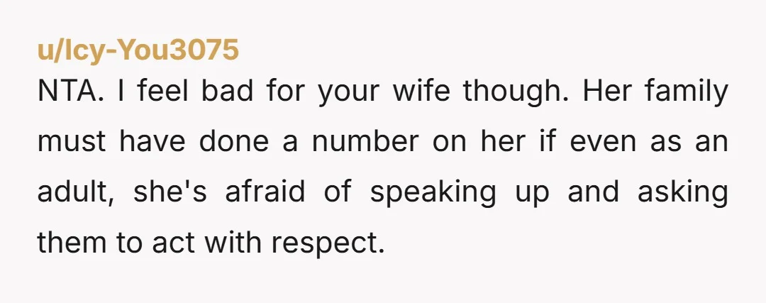 NTA. I feel bad for your wife though. Her family must have done a number on her if even as an adult, she's afraid of speaking up and asking them...