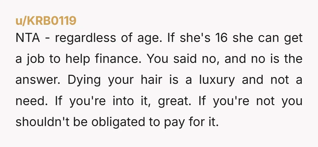 NTA - regardless of age. If she's 16 she can get a job to help finance. You said no, and no is the answer. Dying your hair is a luxury...