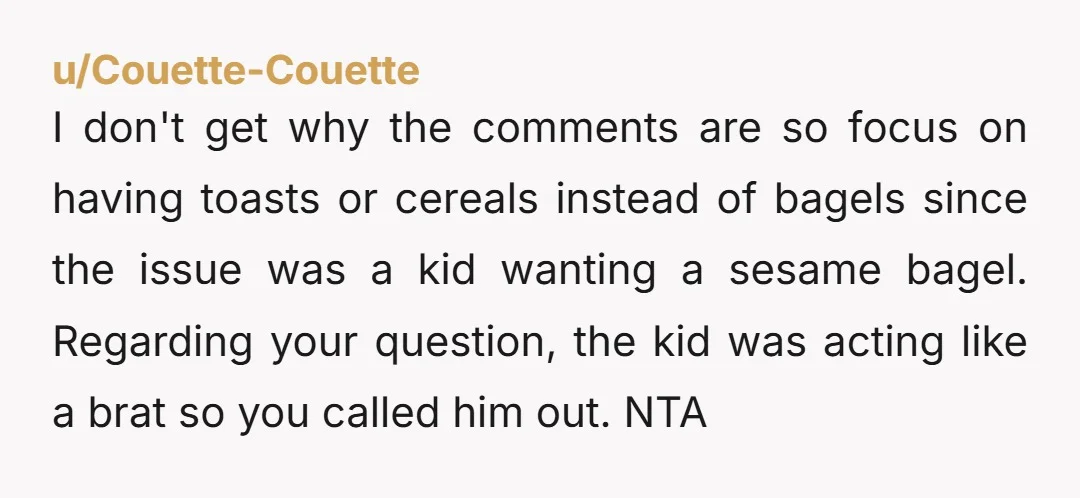 I don't get why the comments are so focus on having toasts or cereals instead of bagels since the issue was a kid wanting a sesame bagel. Regarding your question,...