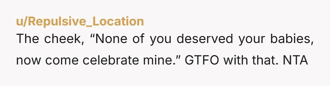 The cheek, “None of you deserved your babies, now come celebrate mine.” GTFO with that. NTA