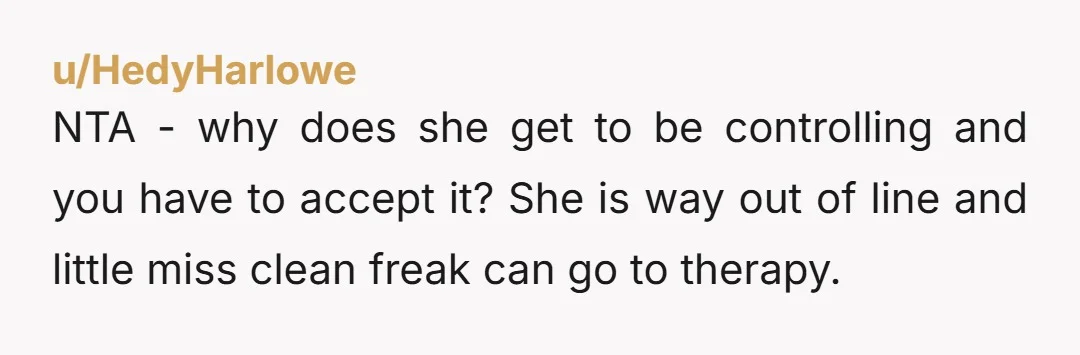 NTA - why does she get to be controlling and you have to accept it? She is way out of line and little miss clean freak can go to therapy.