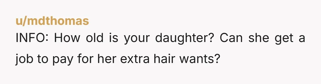 INFO: How old is your daughter? Can she get a job to pay for her extra hair wants?
