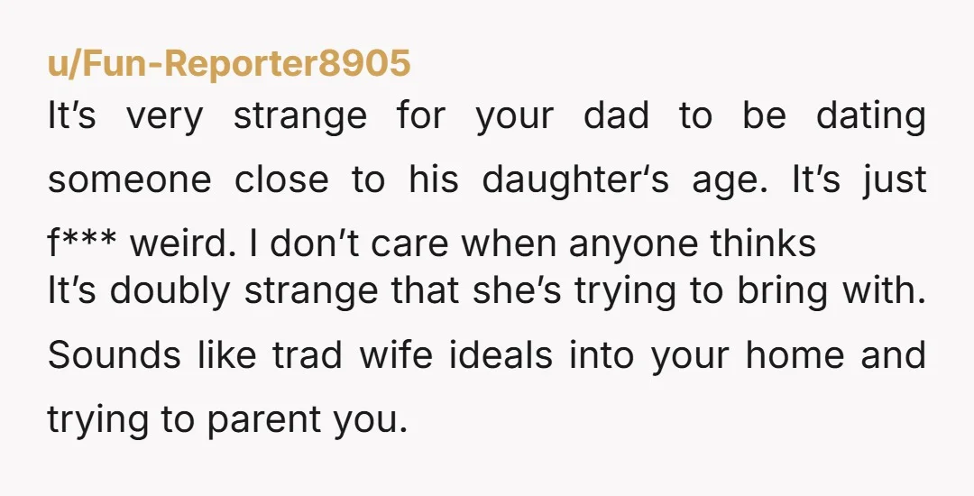 It’s very strange for your dad to be dating someone close to his daughter‘s age. It’s just f*** weird. I don’t care when anyone thinks It’s doubly strange that she’s...