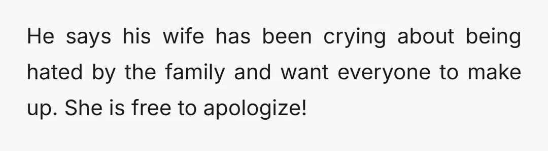 He says his wife has been crying about being hated by the family and want everyone to make up. She is free to apologize!