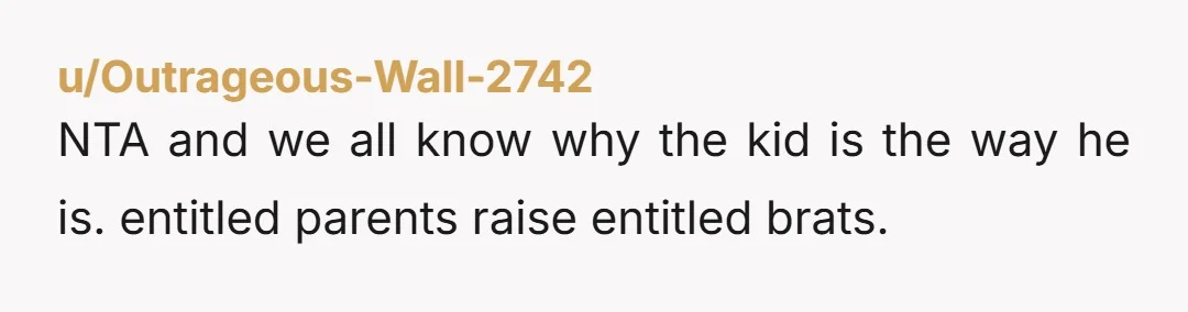 NTA and we all know why the kid is the way he is. entitled parents raise entitled brats.