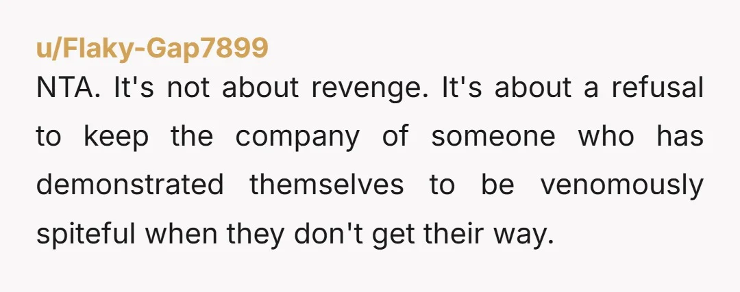 NTA. It's not about revenge. It's about a refusal to keep the company of someone who has demonstrated themselves to be venomously spiteful when they don't get their way.