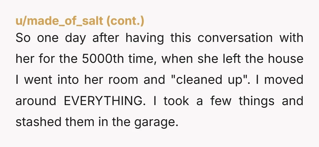 So one day after having this conversation with her for the 5000th time, when she left the house I went into her room and 