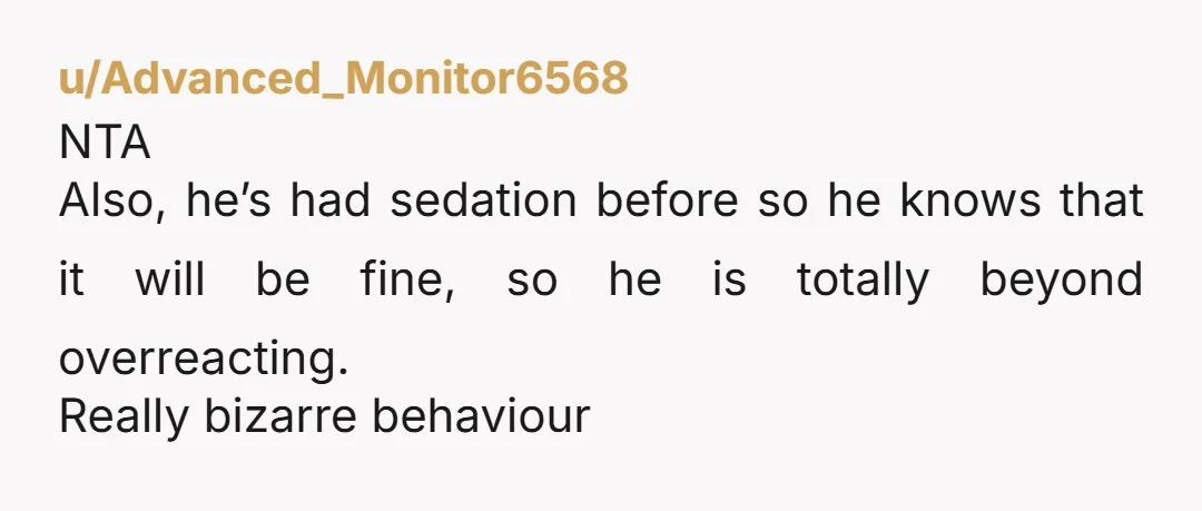 NTA Also, he’s had sedation before so he knows that it will be fine, so he is totally beyond overreacting. Really bizarre behaviour