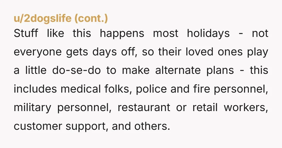 Stuff like this happens most holidays - not everyone gets days off, so their loved ones play a little do-se-do to make alternate plans - this includes medical folks, police...