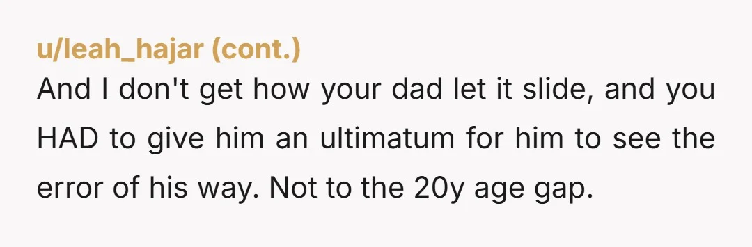 And I don't get how your dad let it slide, and you HAD to give him an ultimatum for him to see the error of his way. Not to the...