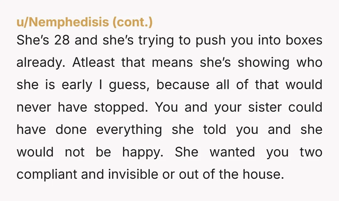 She’s 28 and she’s trying to push you into boxes already. Atleast that means she’s showing who she is early I guess, because all of that would never have stopped....